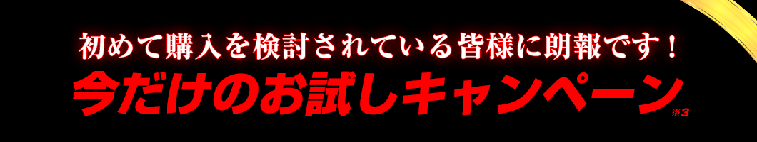 初めて購入を検討されている皆様に朗報です！今だけのお試しキャンペーン